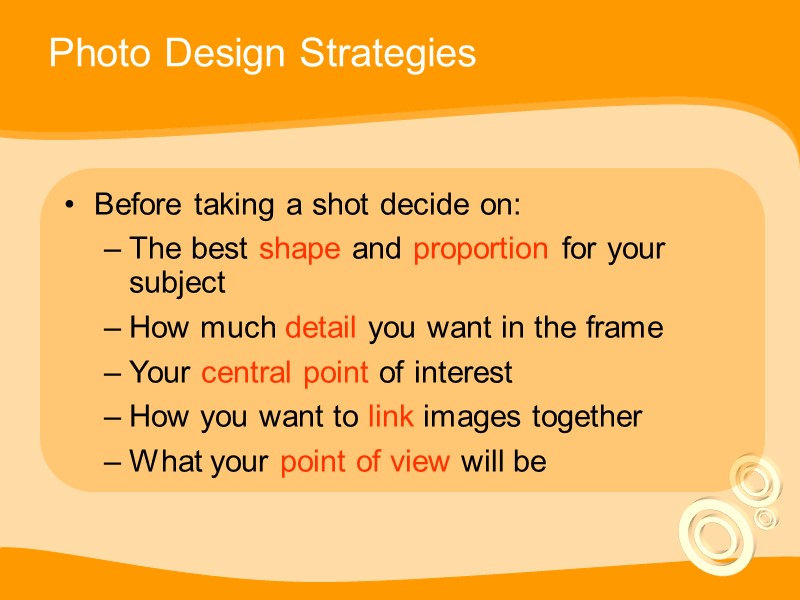 Photo Design Strategies Before taking a shot decide on: The best shape and proportion